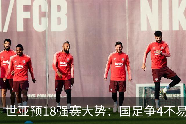 世亚预18强赛大势：国足争4不易 澳洲赛程有利