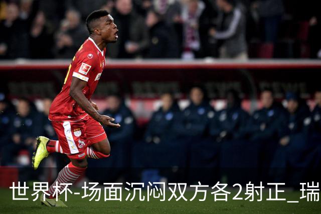 世界杯-场面沉闷双方各2射正 瑞士0-0哥伦比亚进加时