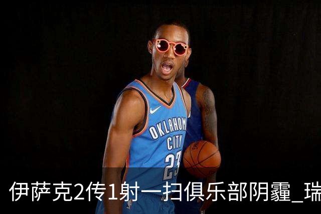 伊萨克2传1射一扫俱乐部阴霾 瑞典双锋连线大杀四方