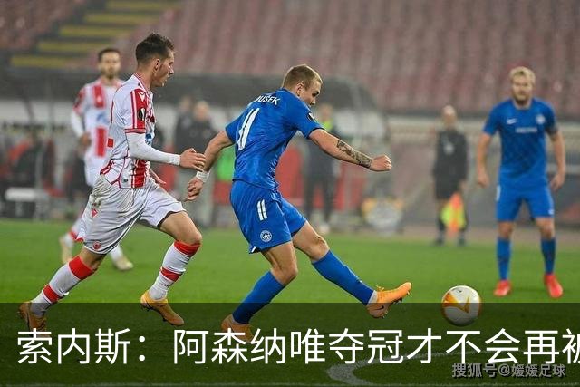 索内斯：阿森纳唯夺冠才不会再被当陪衬