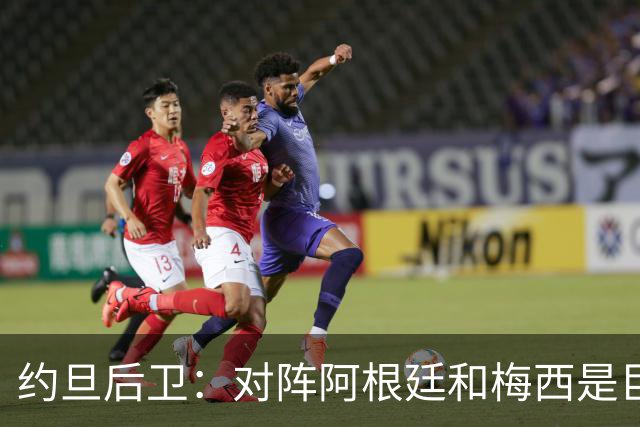 约旦后卫：对阵阿根廷和梅西是巨大的动力，我们要留下印记