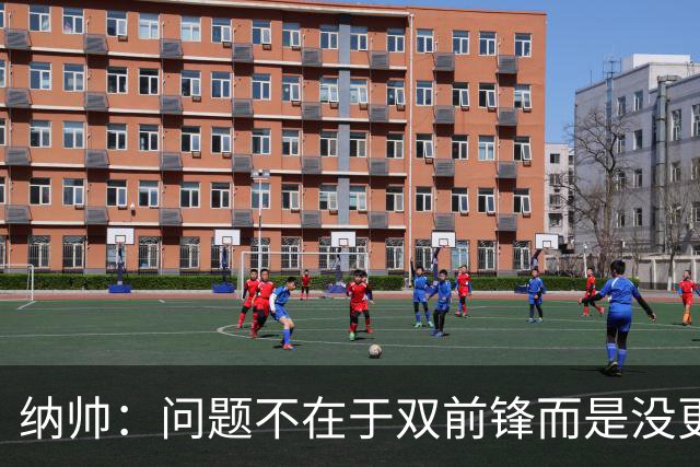 纳帅：问题不在于双前锋而是没更好调动对方防线 传中都很有威胁