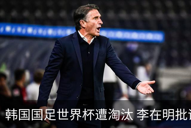 韩国国足世界杯遭淘汰 李在明批评足协失职