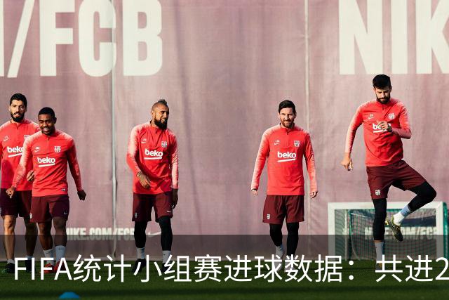 FIFA统计小组赛进球数据：共进215球+场均3球，法德荷均进10球